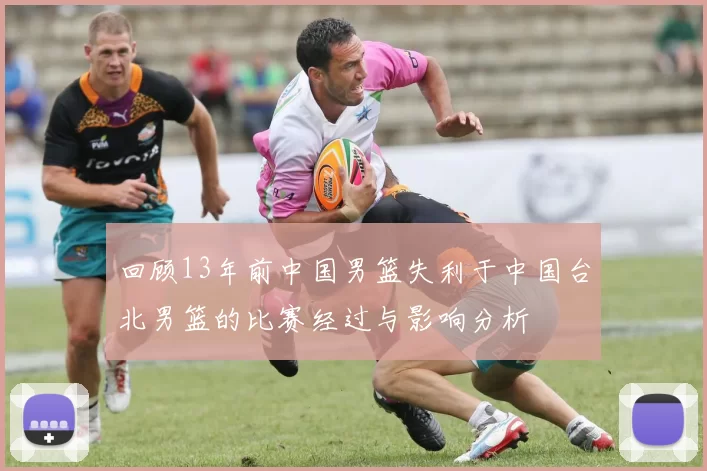 回顾13年前中国男篮失利于中国台北男篮的比赛经过与影响分析