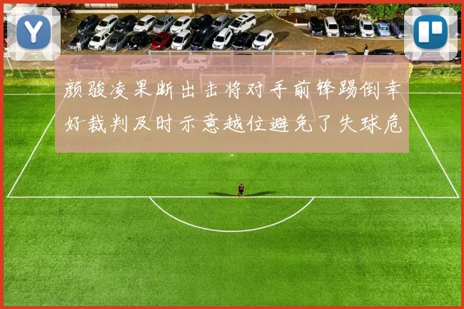 颜骏凌果断出击将对手前锋踢倒幸好裁判及时示意越位避免了失球危机
