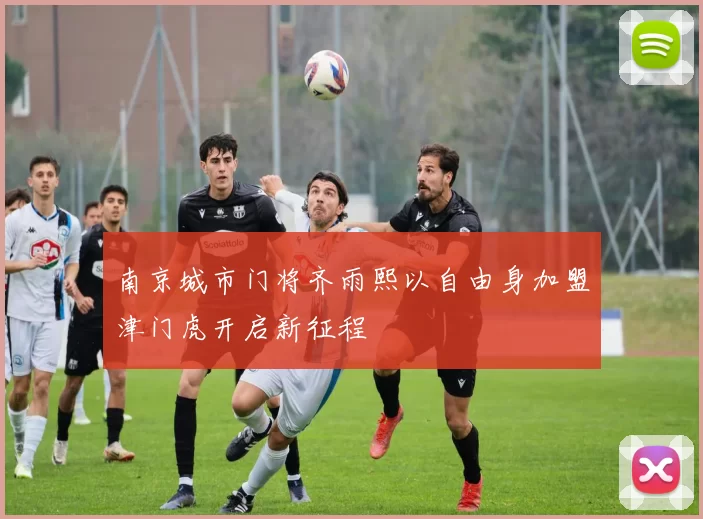 南京城市门将齐雨熙以自由身加盟津门虎开启新征程