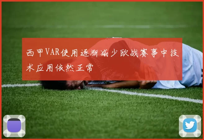 西甲VAR使用逐渐减少欧战赛事中技术应用依然正常