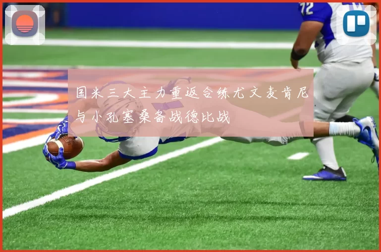 国米三大主力重返合练尤文麦肯尼与小孔塞桑备战德比战