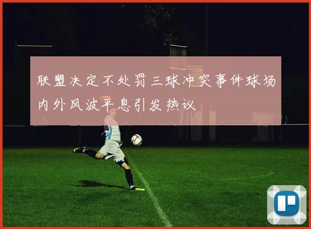联盟决定不处罚三球冲突事件球场内外风波平息引发热议