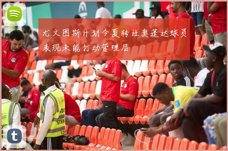 尤文图斯计划今夏转让奥蓬达球员表现未能打动管理层