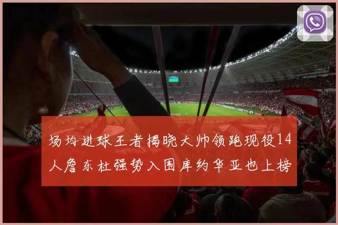 场均进球王者揭晓大帅领跑现役14人詹东杜强势入围库约华亚也上榜