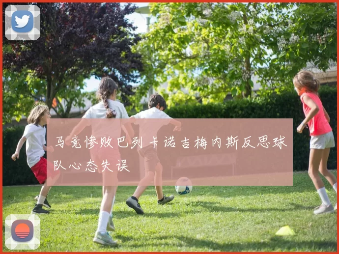 马竞惨败巴列卡诺吉梅内斯反思球队心态失误