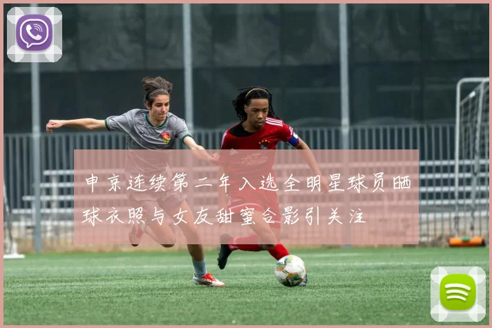 申京连续第二年入选全明星球员晒球衣照与女友甜蜜合影引关注