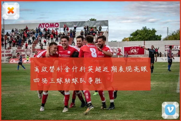 高效替补舍什科英超近期表现亮眼四场三球助球队争胜